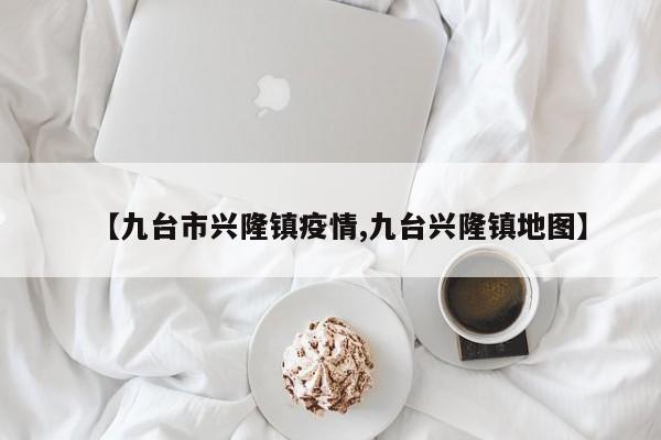 【九台市兴隆镇疫情,九台兴隆镇地图】