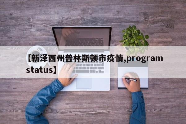 【新泽西州普林斯顿市疫情,program status】