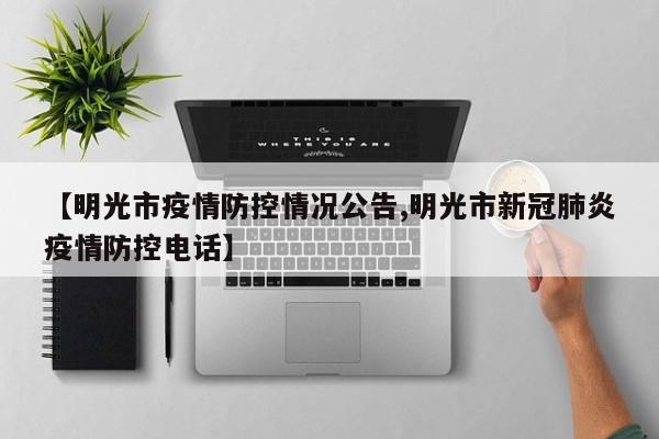 【明光市疫情防控情况公告,明光市新冠肺炎疫情防控电话】