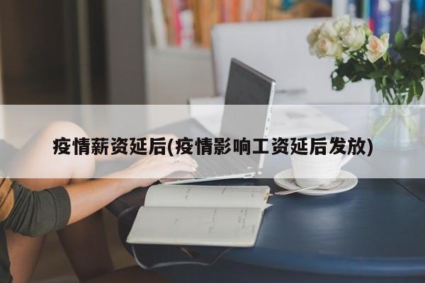 疫情薪资延后(疫情影响工资延后发放)