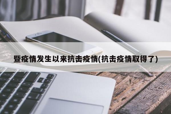 暨疫情发生以来抗击疫情(抗击疫情取得了)