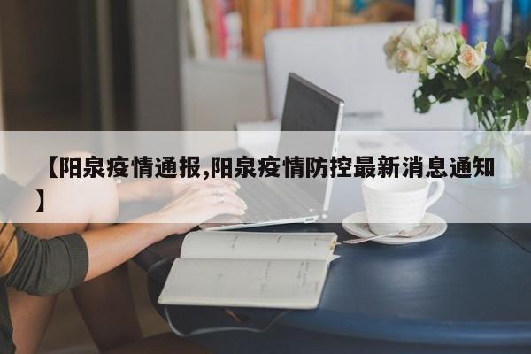 【阳泉疫情通报,阳泉疫情防控最新消息通知】