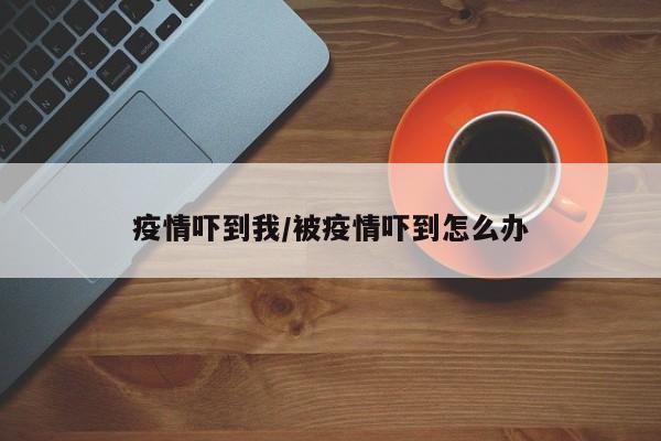 疫情吓到我/被疫情吓到怎么办