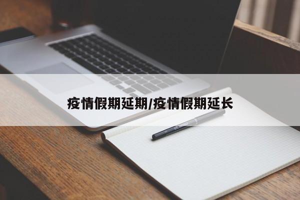 疫情假期延期/疫情假期延长