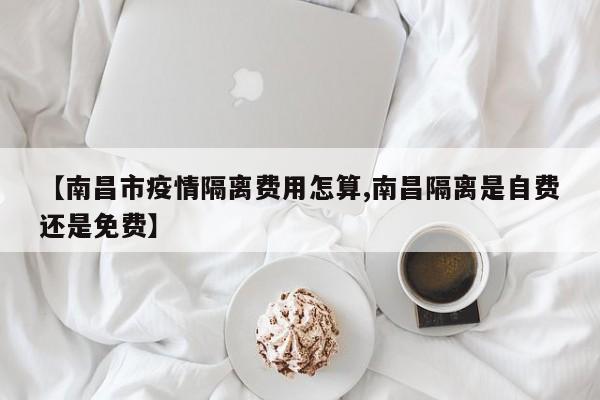 【南昌市疫情隔离费用怎算,南昌隔离是自费还是免费】