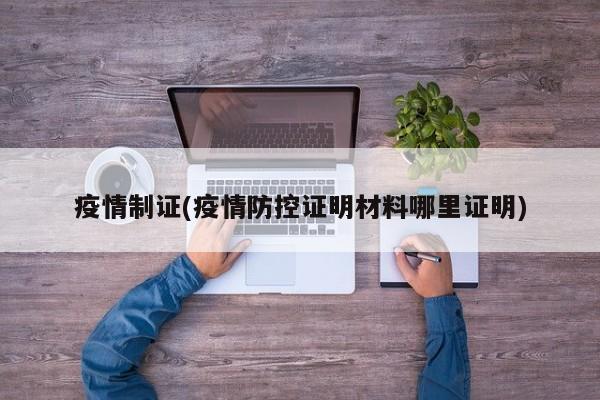 疫情制证(疫情防控证明材料哪里证明)