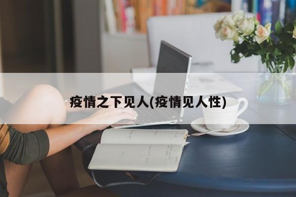 疫情之下见人(疫情见人性)