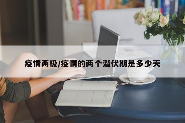 疫情两极/疫情的两个潜伏期是多少天