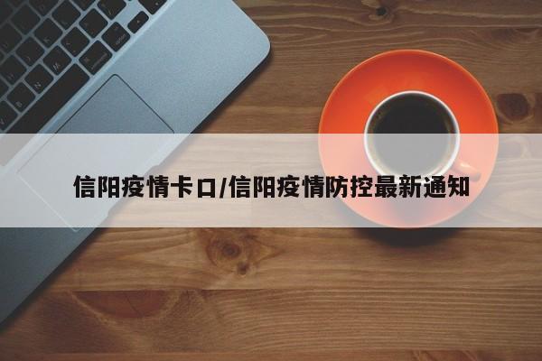 信阳疫情卡口/信阳疫情防控最新通知