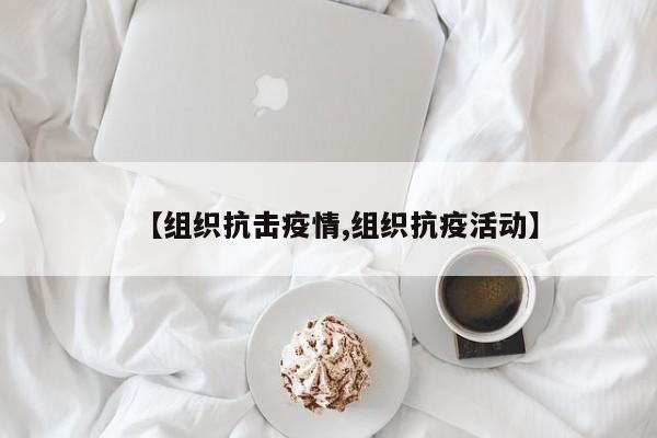 【组织抗击疫情,组织抗疫活动】