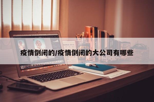 疫情倒闭的/疫情倒闭的大公司有哪些