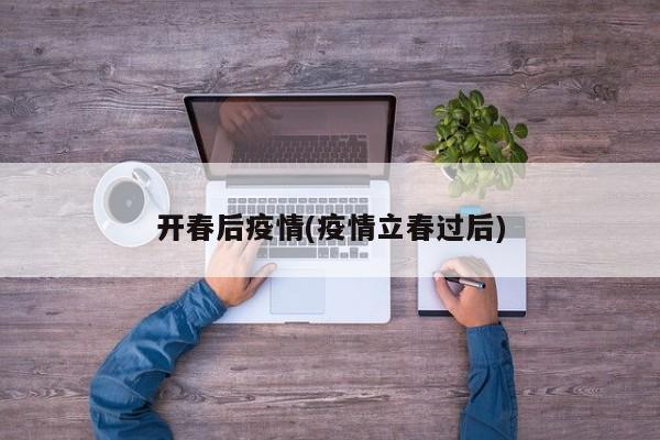 开春后疫情(疫情立春过后)
