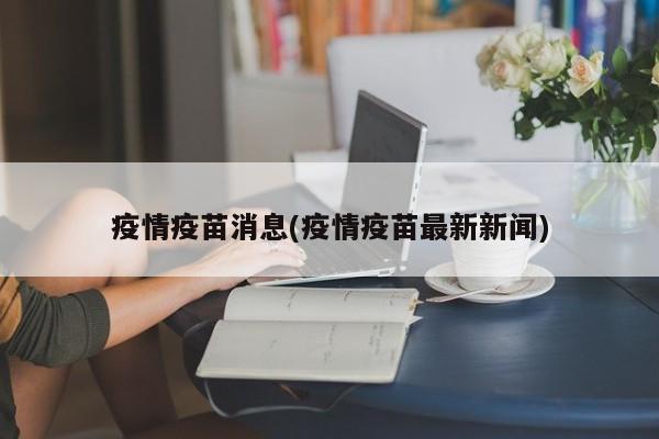 疫情疫苗消息(疫情疫苗最新新闻)