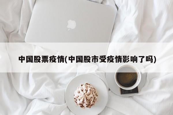 中国股票疫情(中国股市受疫情影响了吗)