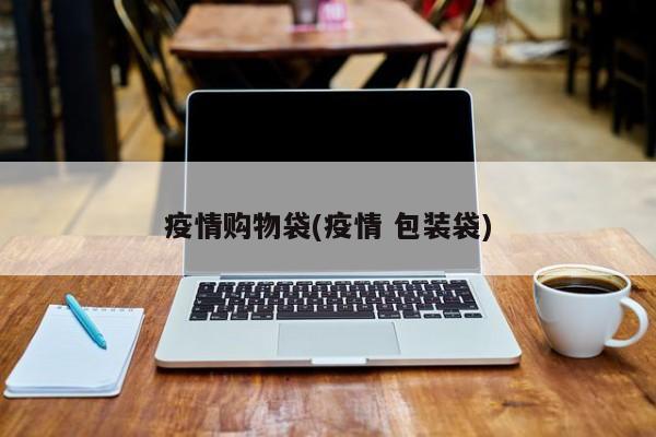 疫情购物袋(疫情 包装袋)