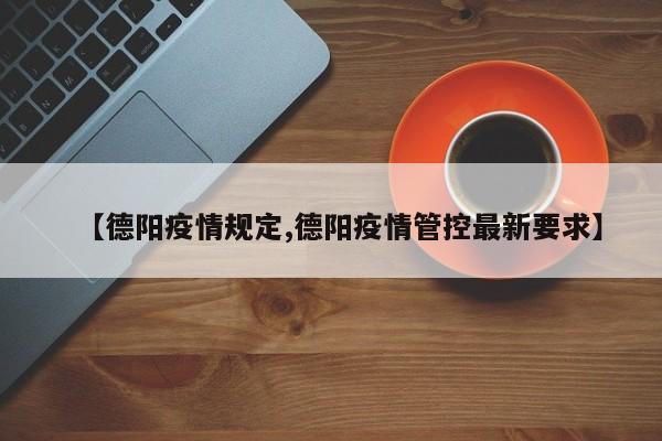 【德阳疫情规定,德阳疫情管控最新要求】