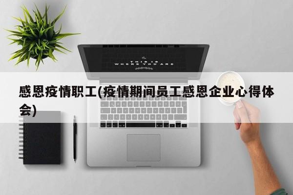 感恩疫情职工(疫情期间员工感恩企业心得体会)