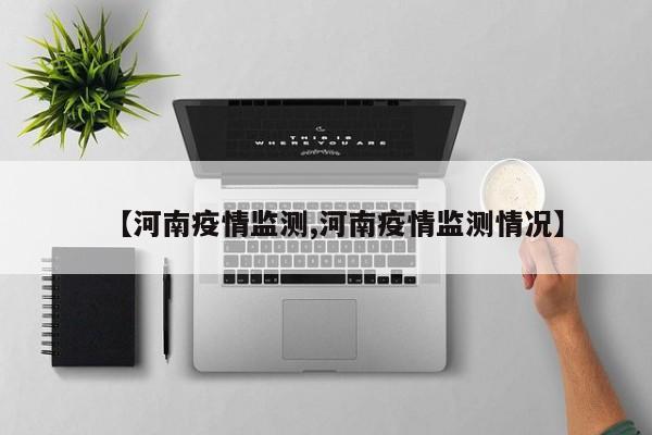 【河南疫情监测,河南疫情监测情况】
