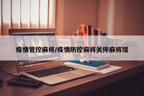 疫情管控麻将/疫情防控麻将关停麻将馆