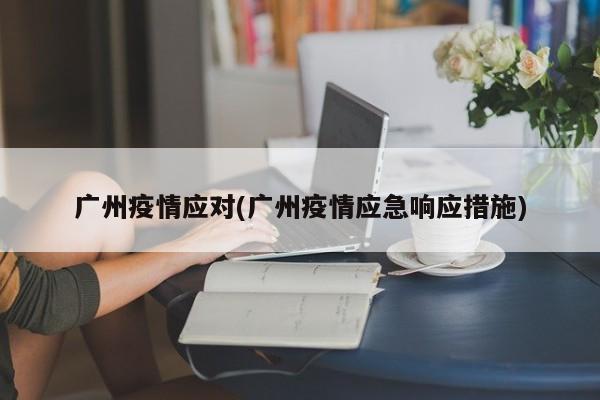 广州疫情应对(广州疫情应急响应措施)