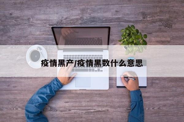 疫情黑产/疫情黑数什么意思