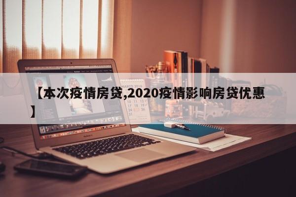【本次疫情房贷,2020疫情影响房贷优惠】