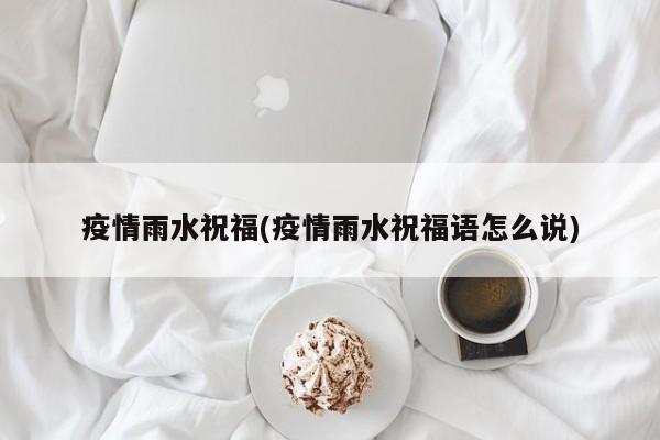 疫情雨水祝福(疫情雨水祝福语怎么说)