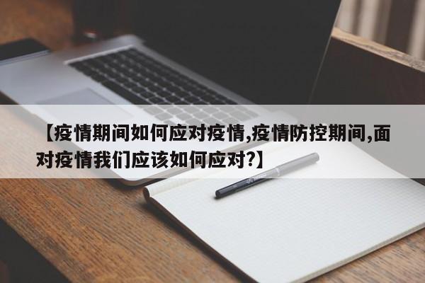 【疫情期间如何应对疫情,疫情防控期间,面对疫情我们应该如何应对?】