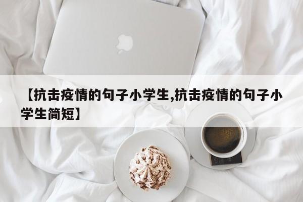 【抗击疫情的句子小学生,抗击疫情的句子小学生简短】